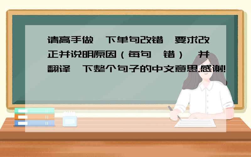 请高手做一下单句改错,要求改正并说明原因（每句一错）,并翻译一下整个句子的中文意思.感谢!
