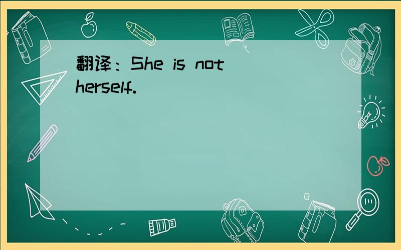 翻译：She is not herself.