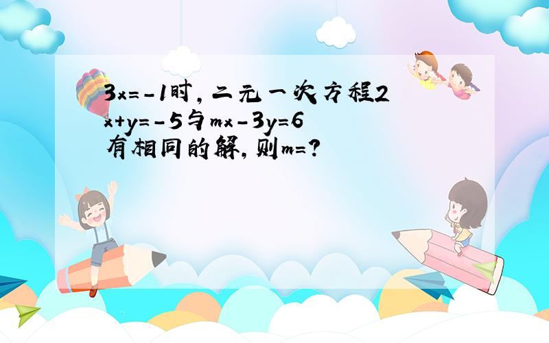 3x=-1时,二元一次方程2x+y=-5与mx-3y=6有相同的解,则m=?