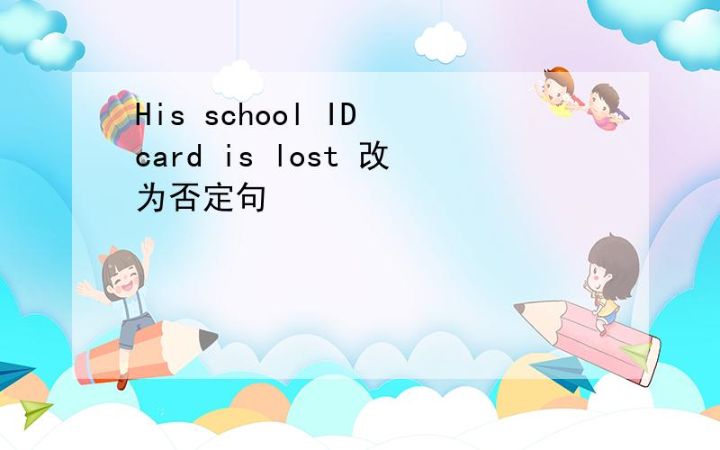 His school ID card is lost 改为否定句