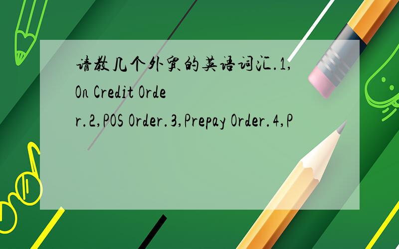 请教几个外贸的英语词汇.1,On Credit Order.2,POS Order.3,Prepay Order.4,P
