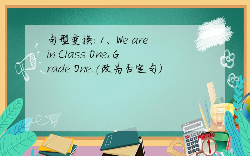 句型变换:1、We are in Class One,Grade One.(改为否定句)