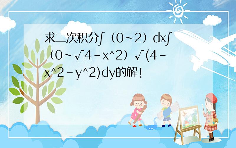 求二次积分∫（0~2）dx∫（0~√4-x^2）√(4-x^2-y^2)dy的解!