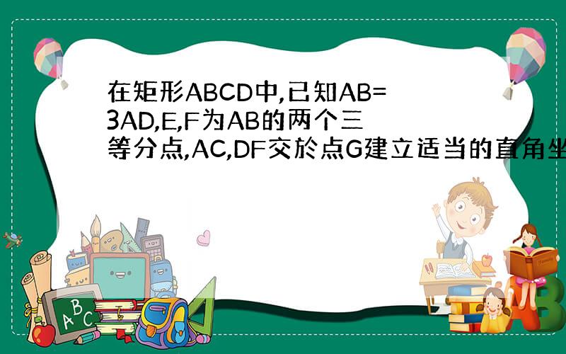 在矩形ABCD中,已知AB=3AD,E,F为AB的两个三等分点,AC,DF交於点G建立适当的直角坐标系,证明：EG垂直D