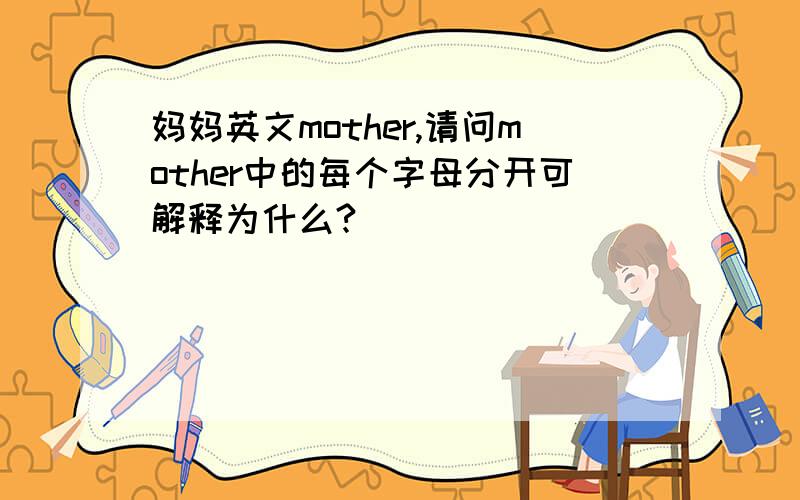 妈妈英文mother,请问mother中的每个字母分开可解释为什么?