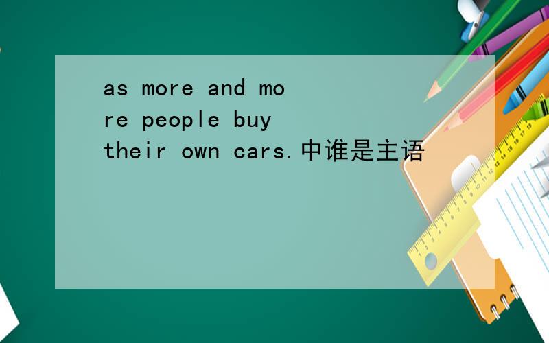 as more and more people buy their own cars.中谁是主语