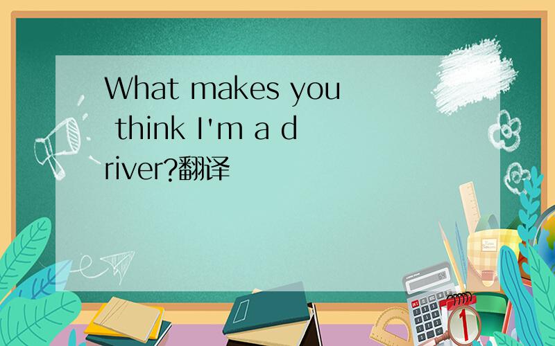 What makes you think I'm a driver?翻译