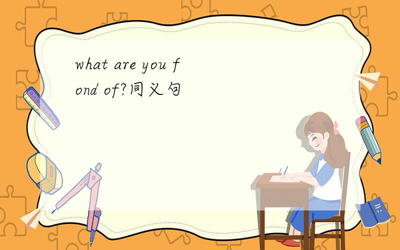 what are you fond of?同义句