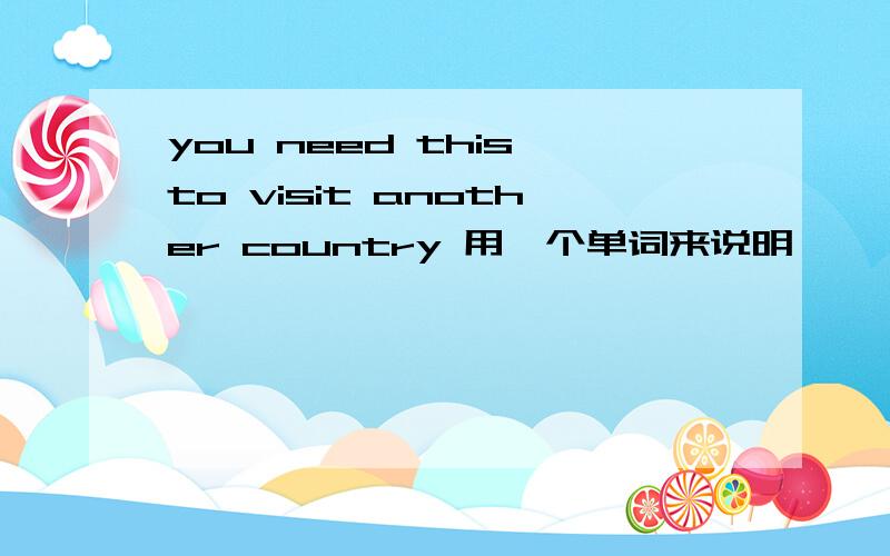 you need this to visit another country 用一个单词来说明