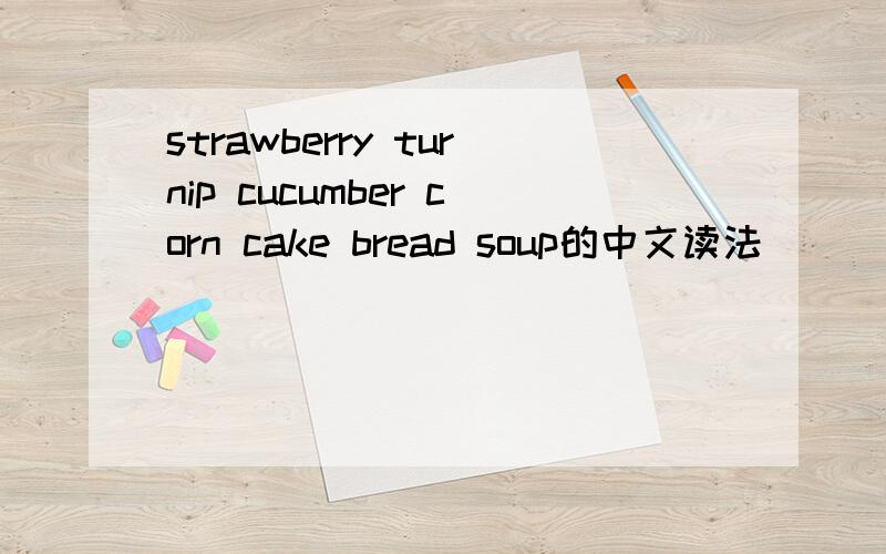 strawberry turnip cucumber corn cake bread soup的中文读法