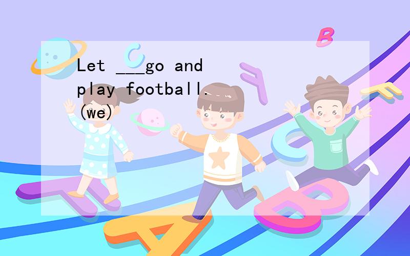 Let ___go and play football.(we)