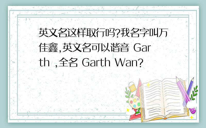 英文名这样取行吗?我名字叫万佳鑫,英文名可以谐音 Garth ,全名 Garth Wan?