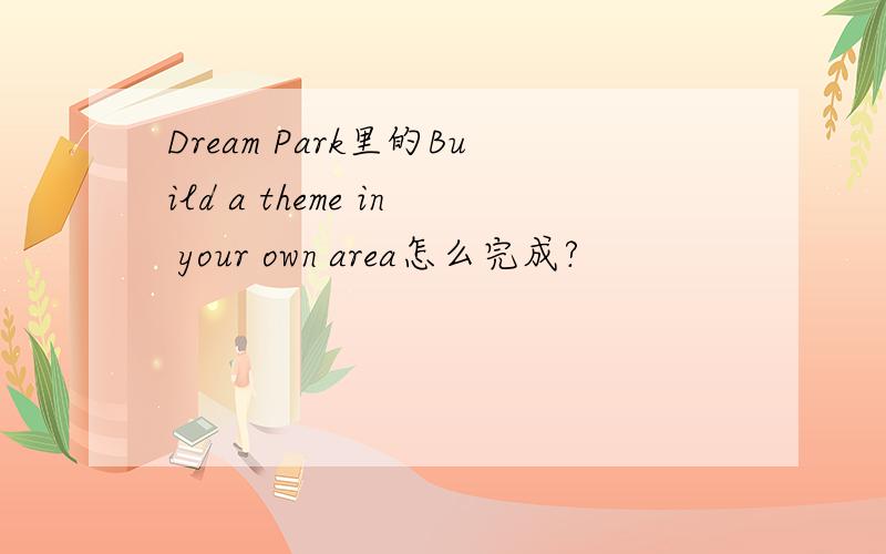 Dream Park里的Build a theme in your own area怎么完成?