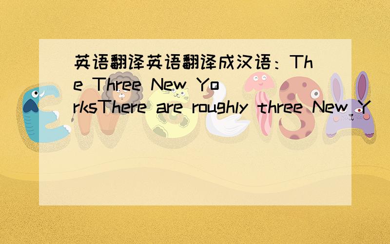 英语翻译英语翻译成汉语：The Three New YorksThere are roughly three New Y