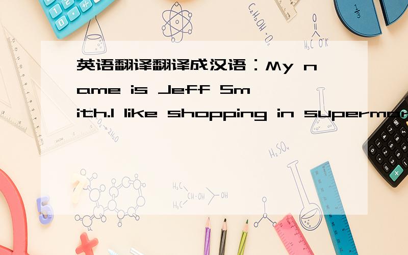 英语翻译翻译成汉语：My name is Jeff Smith.I like shopping in supermark