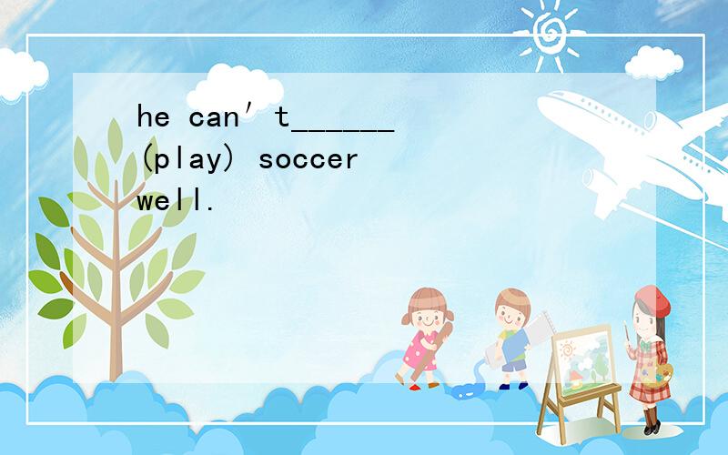 he can＇t______(play) soccer well.