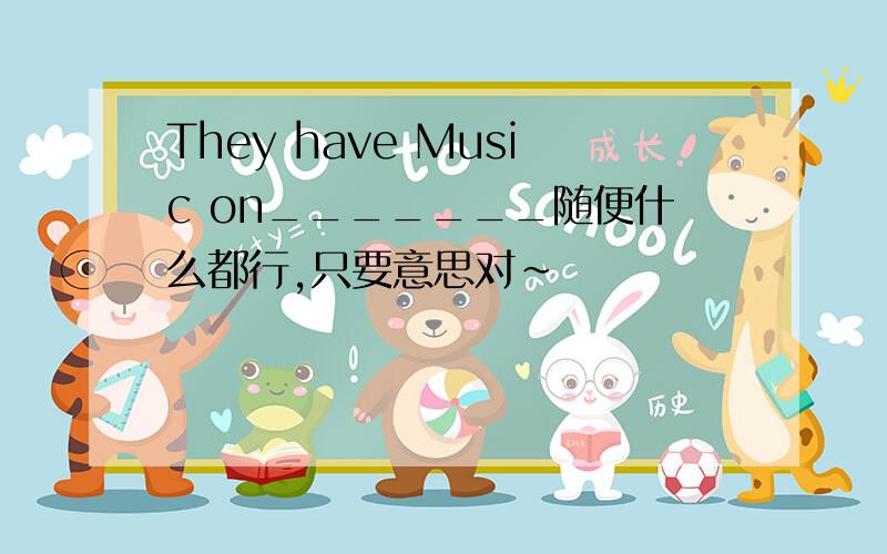 They have Music on_______随便什么都行,只要意思对~
