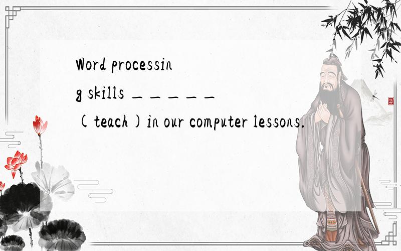 Word processing skills _____(teach)in our computer lessons.