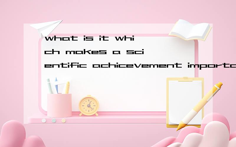 what is it which makes a scientific achicevement important?为