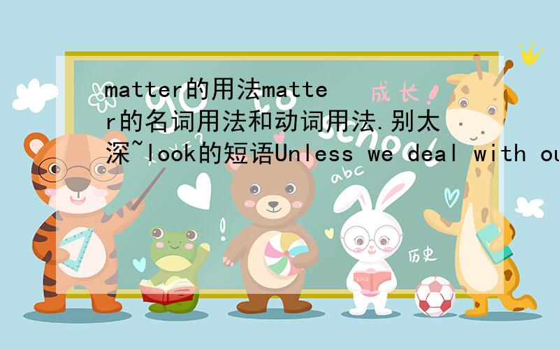 matter的用法matter的名词用法和动词用法.别太深~look的短语Unless we deal with our