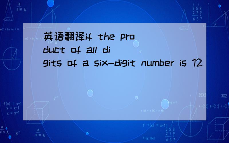 英语翻译if the product of all digits of a six-digit number is 12