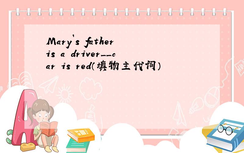Mary`s father is a driver__car is red（填物主代词）