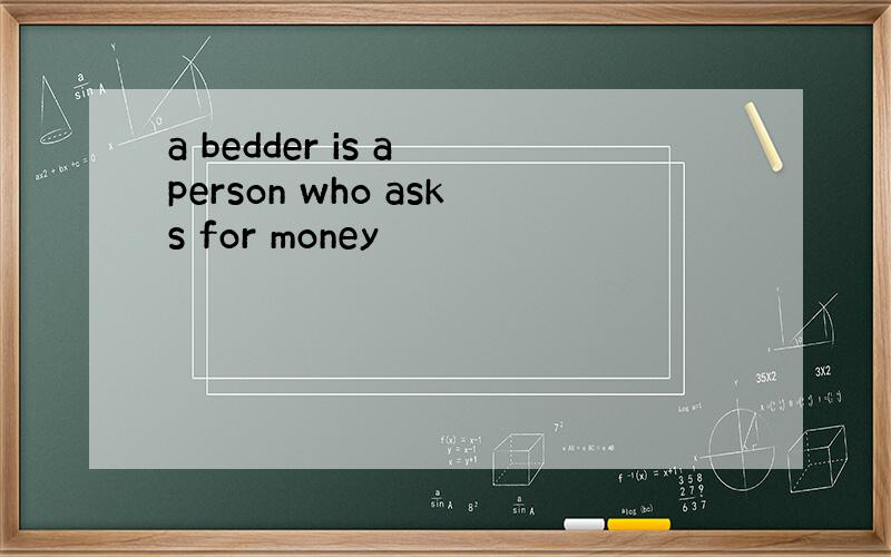 a bedder is a person who asks for money