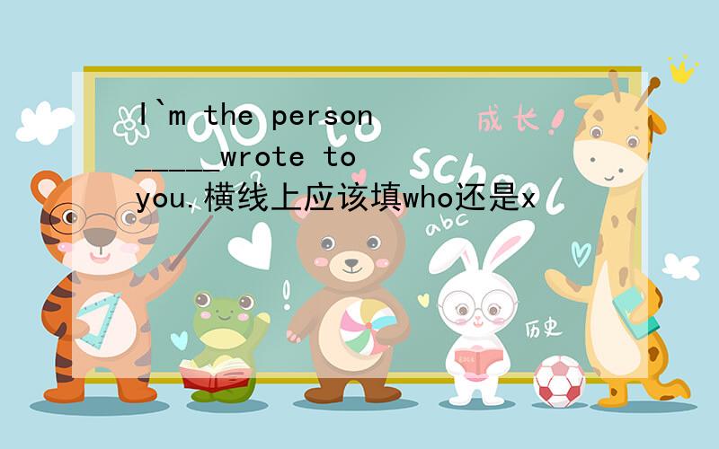 I`m the person_____wrote to you.横线上应该填who还是x