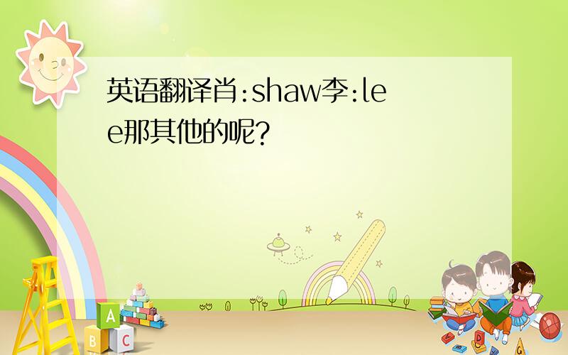 英语翻译肖:shaw李:lee那其他的呢?