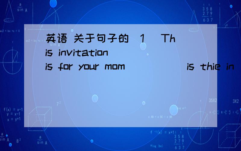 英语 关于句子的（1） This invitation is for your mom （ ）（ ）is thie in