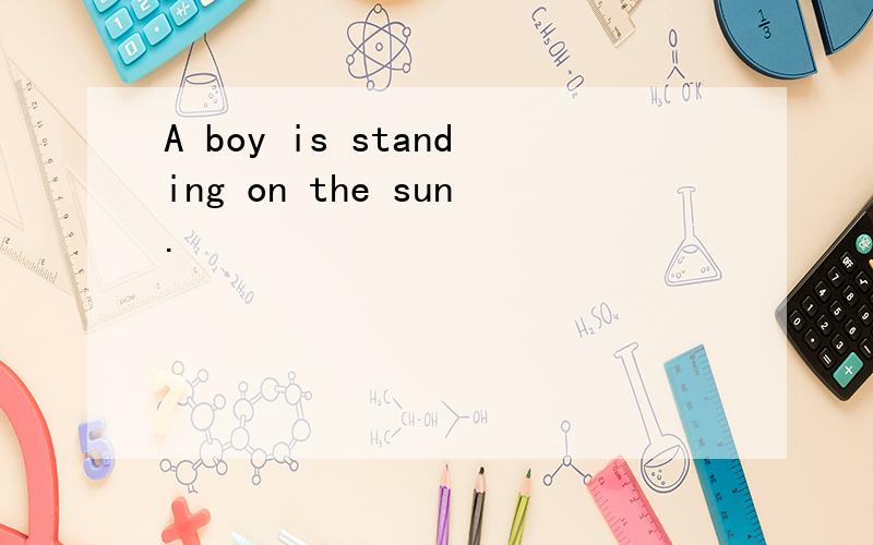 A boy is standing on the sun.