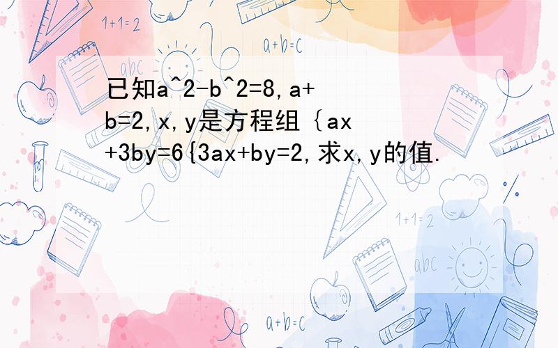 已知a^2-b^2=8,a+b=2,x,y是方程组｛ax+3by=6{3ax+by=2,求x,y的值.