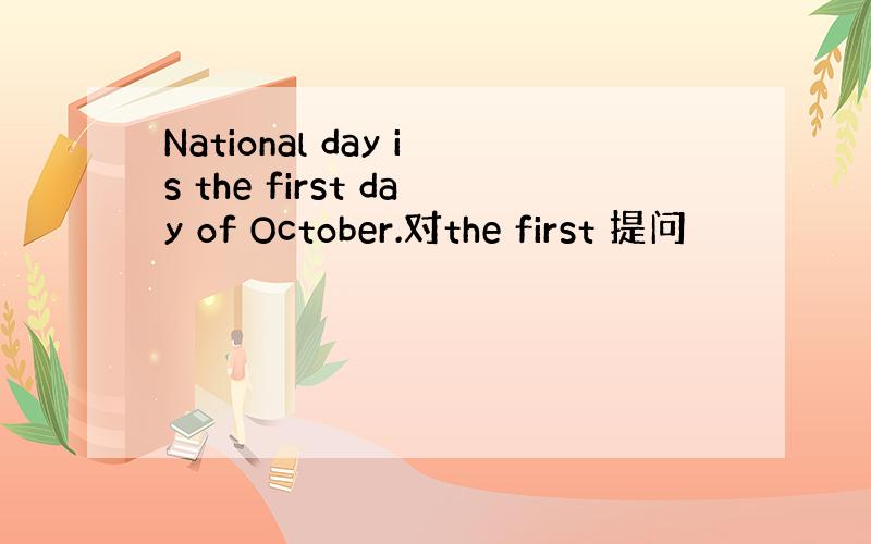 National day is the first day of October.对the first 提问