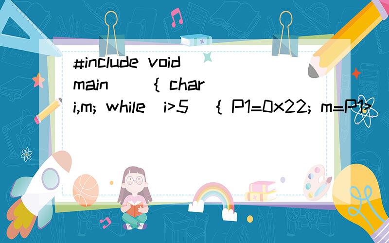 #include void main() { char i,m; while(i>5) { P1=0x22; m=P1>
