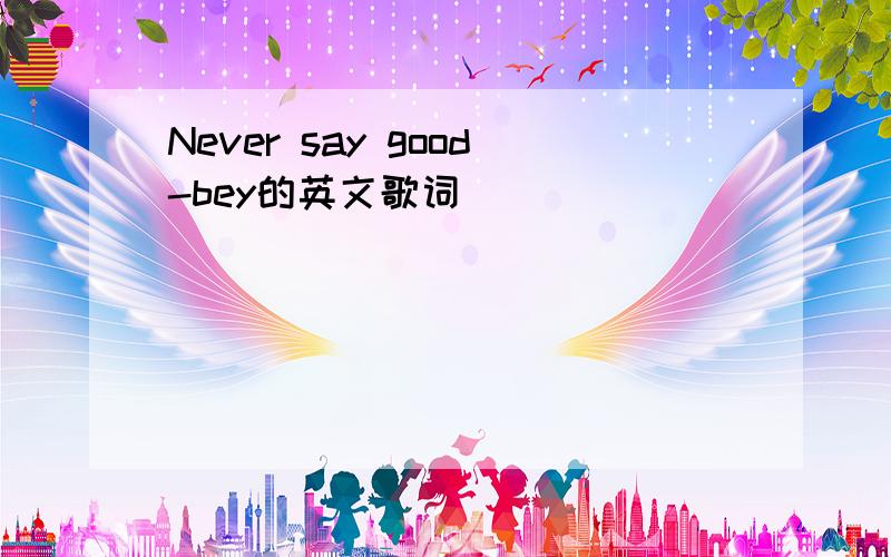 Never say good-bey的英文歌词