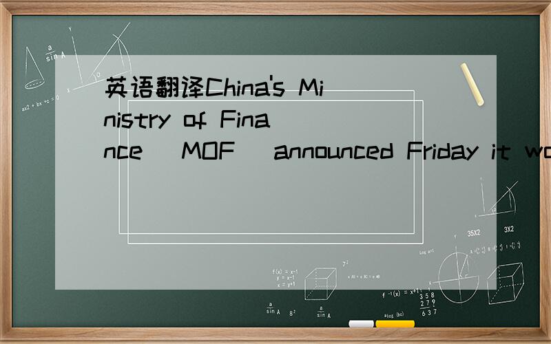 英语翻译China's Ministry of Finance (MOF) announced Friday it wo