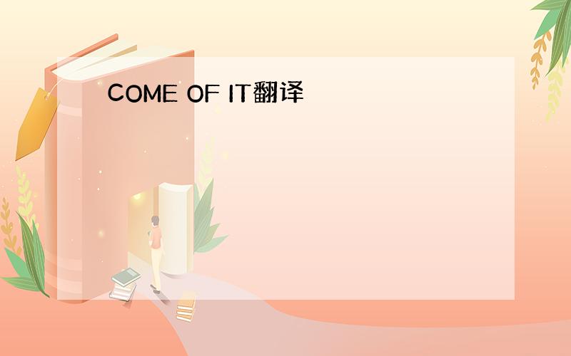 COME OF IT翻译