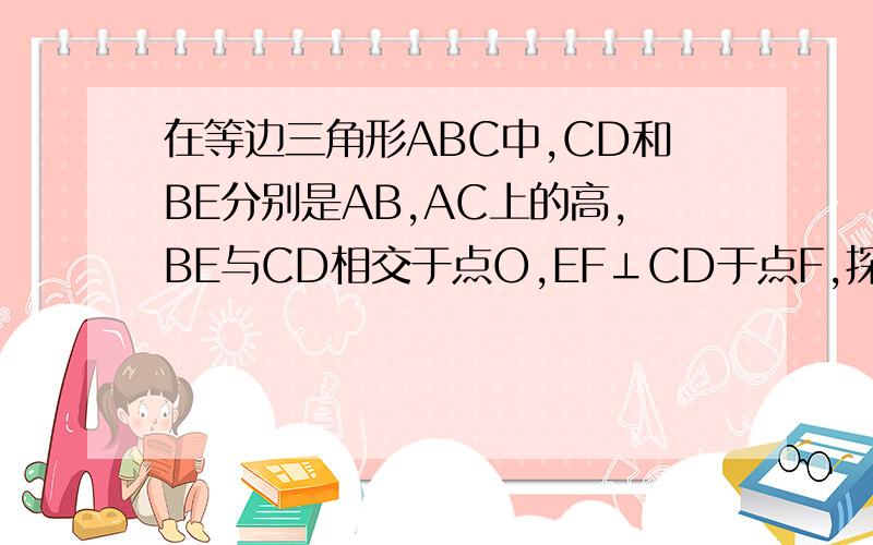 在等边三角形ABC中,CD和BE分别是AB,AC上的高,BE与CD相交于点O,EF⊥CD于点F,探究OF,OC的关系