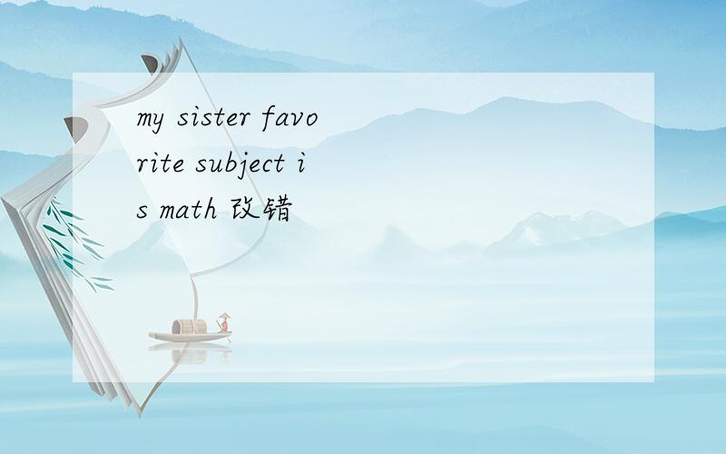 my sister favorite subject is math 改错