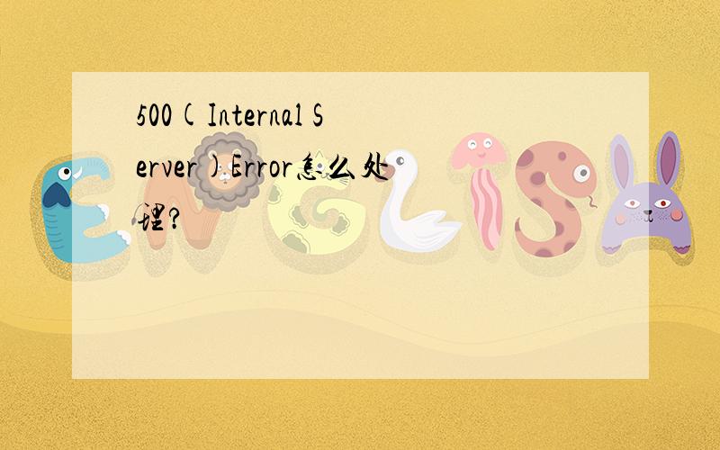 500(Internal Server)Error怎么处理?