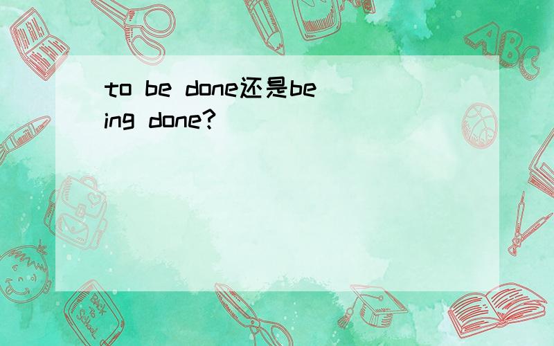 to be done还是being done?
