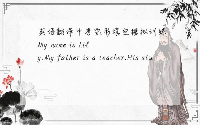 英语翻译中考完形填空模拟训练My name is Lily.My father is a teacher.His stu