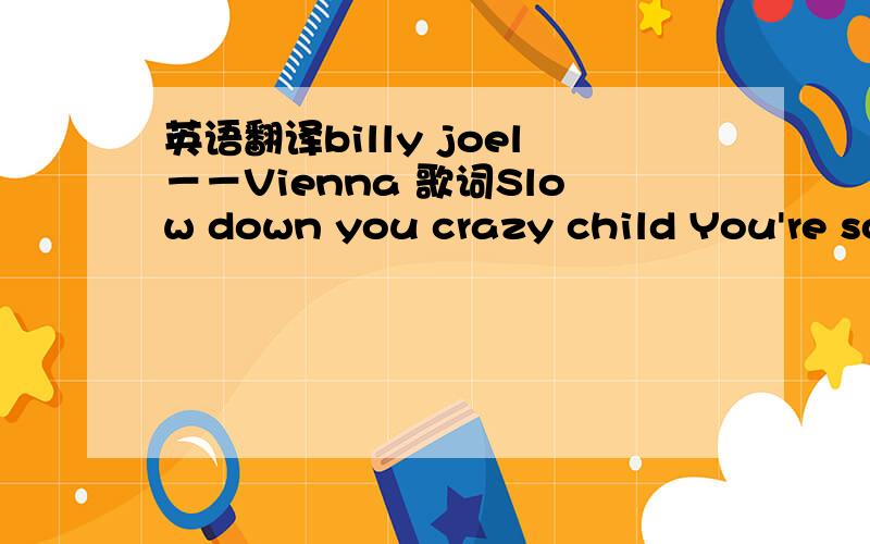 英语翻译billy joel－－Vienna 歌词Slow down you crazy child You're so