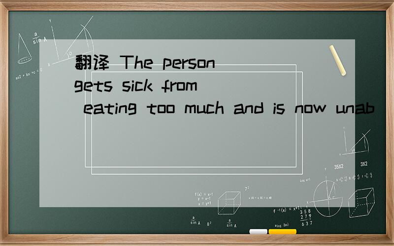 翻译 The person gets sick from eating too much and is now unab