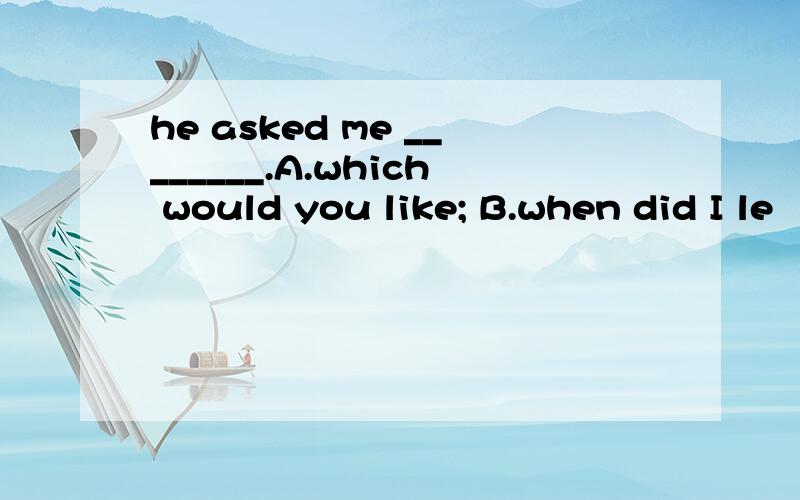 he asked me ________.A.which would you like; B.when did I le