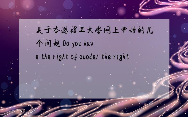 关于香港理工大学网上申请的几个问题 Do you have the right of abode/ the right