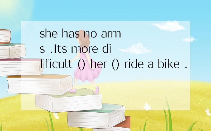 she has no arms .Its more difficult () her () ride a bike .