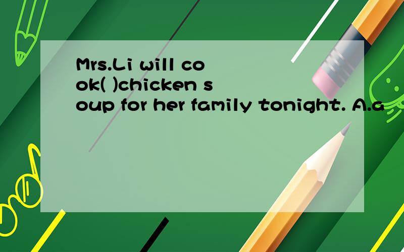 Mrs.Li will cook( )chicken soup for her family tonight. A.a