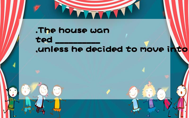 .The house wanted __________,unless he decided to move into