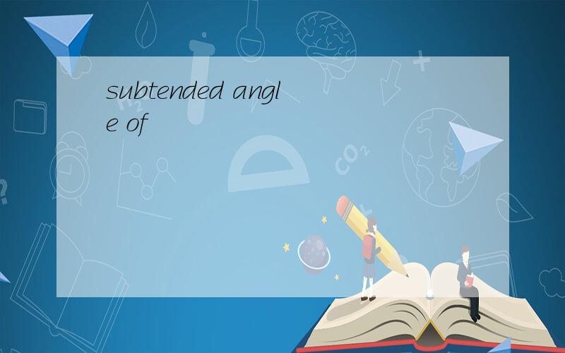 subtended angle of